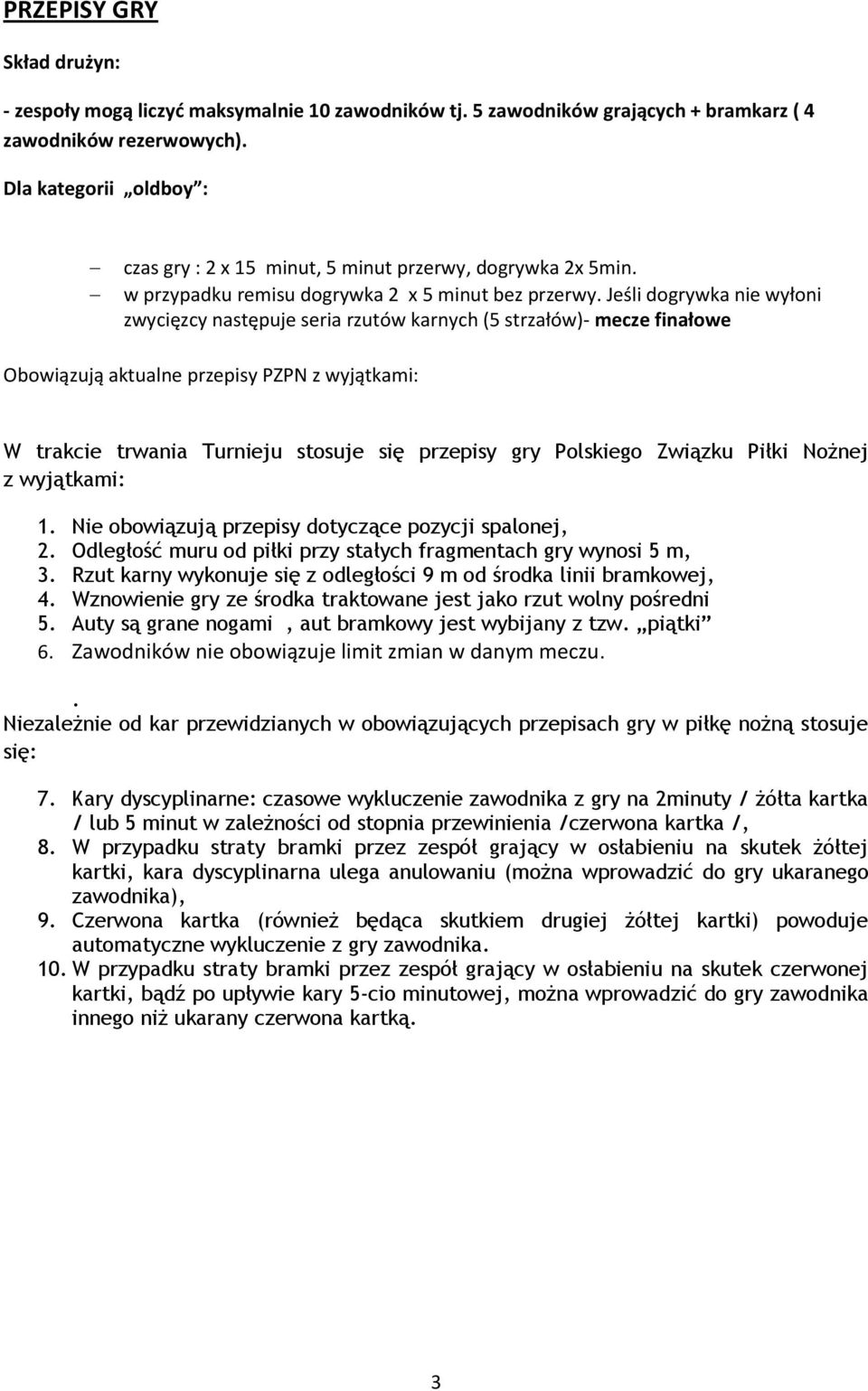 Jeśli dogrywka nie wyłoni zwycięzcy następuje seria rzutów karnych (5 strzałów)- mecze finałowe Obowiązują aktualne przepisy PZPN z wyjątkami: W trakcie trwania Turnieju stosuje się przepisy gry